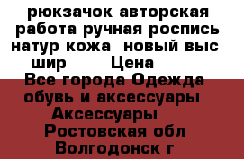 рюкзачок авторская работа ручная роспись натур.кожа  новый выс.31, шир.32, › Цена ­ 11 000 - Все города Одежда, обувь и аксессуары » Аксессуары   . Ростовская обл.,Волгодонск г.